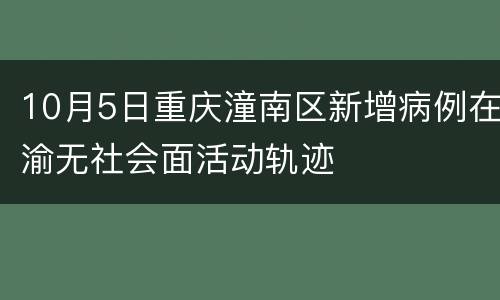 10月5日重庆潼南区新增病例在渝无社会面活动轨迹