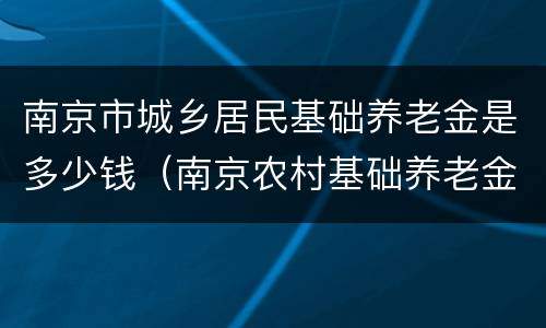 南京市城乡居民基础养老金是多少钱（南京农村基础养老金是多少）