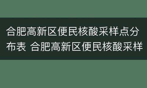 合肥高新区便民核酸采样点分布表 合肥高新区便民核酸采样点分布表最新