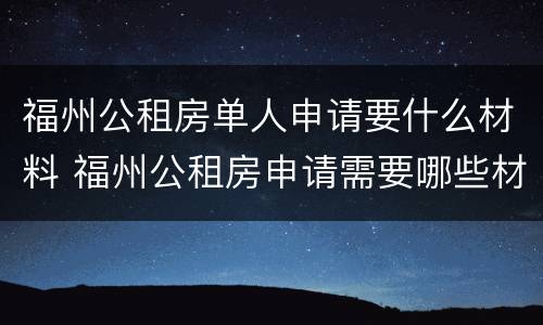 福州公租房单人申请要什么材料 福州公租房申请需要哪些材料