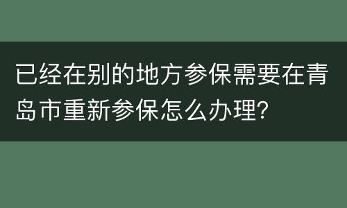 已经在别的地方参保需要在青岛市重新参保怎么办理？