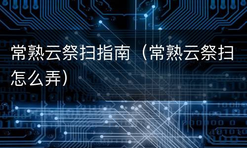 常熟云祭扫指南（常熟云祭扫怎么弄）