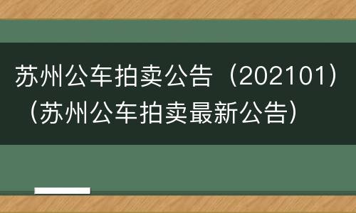 苏州公车拍卖公告（202101）（苏州公车拍卖最新公告）