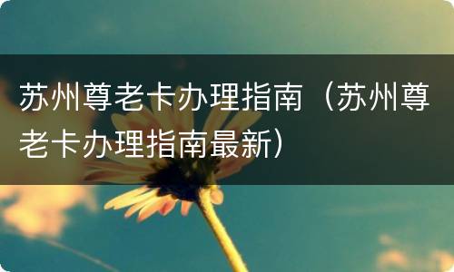 苏州尊老卡办理指南（苏州尊老卡办理指南最新）
