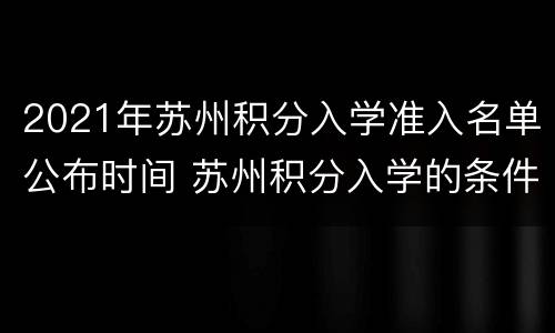 2021年苏州积分入学准入名单公布时间 苏州积分入学的条件2021