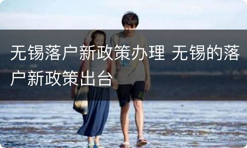 无锡落户新政策办理 无锡的落户新政策出台