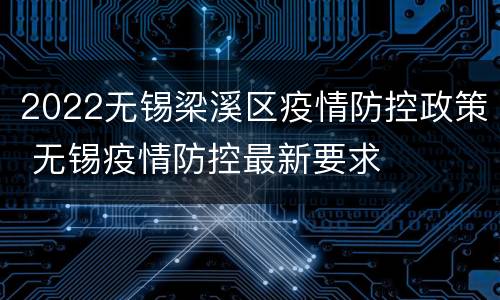 2022无锡梁溪区疫情防控政策 无锡疫情防控最新要求