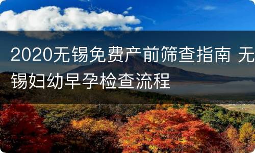 2020无锡免费产前筛查指南 无锡妇幼早孕检查流程