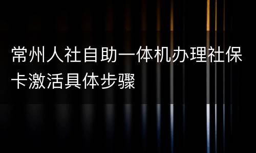 常州人社自助一体机办理社保卡激活具体步骤