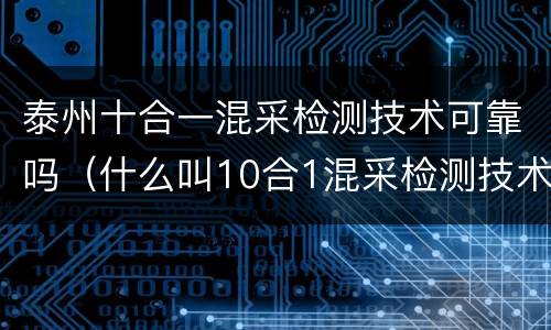 泰州十合一混采检测技术可靠吗（什么叫10合1混采检测技术）