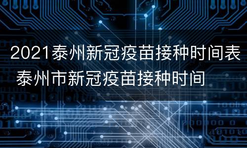 2021泰州新冠疫苗接种时间表 泰州市新冠疫苗接种时间