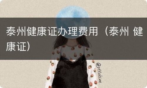 泰州健康证办理费用（泰州 健康证）