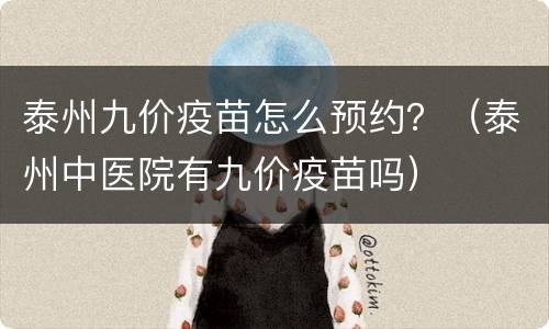 泰州九价疫苗怎么预约？（泰州中医院有九价疫苗吗）