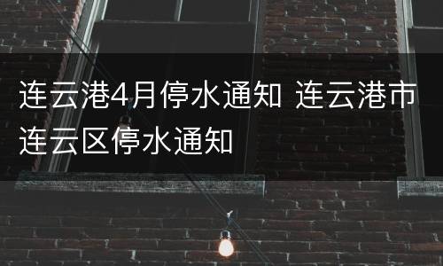 连云港4月停水通知 连云港市连云区停水通知