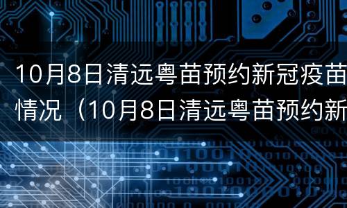 10月8日清远粤苗预约新冠疫苗情况（10月8日清远粤苗预约新冠疫苗情况表）