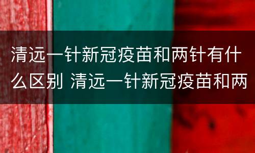 清远一针新冠疫苗和两针有什么区别 清远一针新冠疫苗和两针有什么区别吗