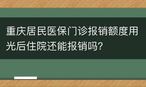 重庆居民医保门诊报销额度用光后住院还能报销吗？