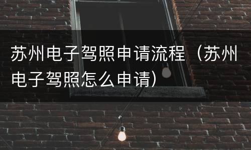 苏州电子驾照申请流程（苏州电子驾照怎么申请）