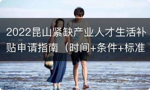 2022昆山紧缺产业人才生活补贴申请指南（时间+条件+标准）