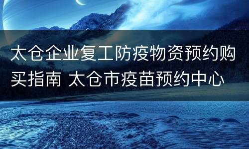 太仓企业复工防疫物资预约购买指南 太仓市疫苗预约中心