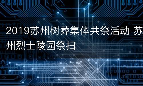 2019苏州树葬集体共祭活动 苏州烈士陵园祭扫