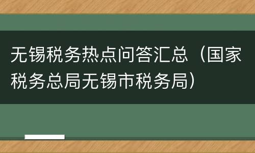 无锡税务热点问答汇总（国家税务总局无锡市税务局）