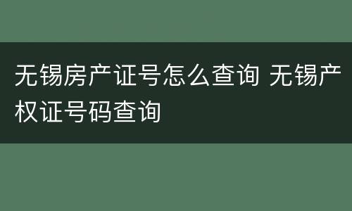 无锡房产证号怎么查询 无锡产权证号码查询