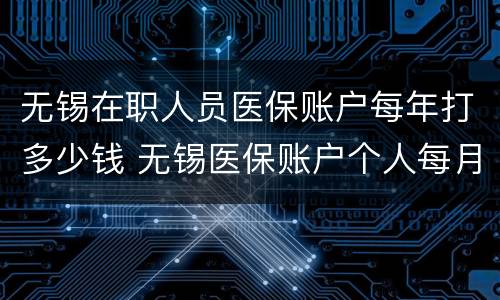无锡在职人员医保账户每年打多少钱 无锡医保账户个人每月打多少钱