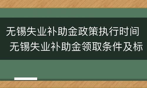 无锡失业补助金政策执行时间 无锡失业补助金领取条件及标准