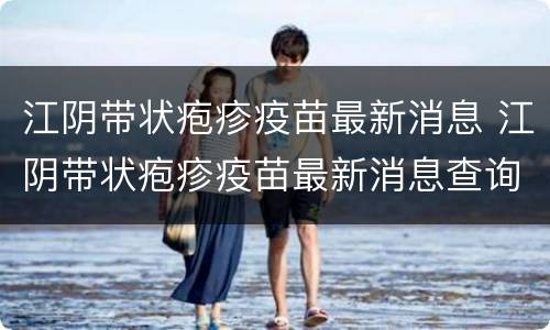 江阴带状疱疹疫苗最新消息 江阴带状疱疹疫苗最新消息查询