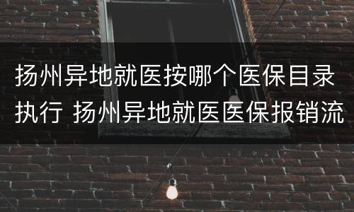 扬州异地就医按哪个医保目录执行 扬州异地就医医保报销流程