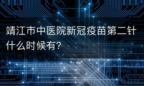 靖江市中医院新冠疫苗第二针什么时候有？