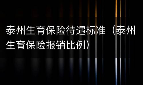 泰州生育保险待遇标准（泰州生育保险报销比例）