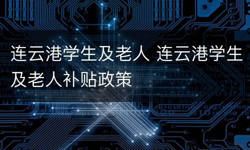 连云港学生及老人 连云港学生及老人补贴政策