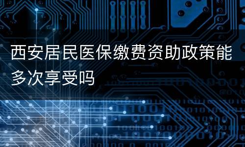 西安居民医保缴费资助政策能多次享受吗