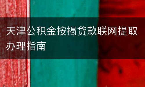 天津公积金按揭贷款联网提取办理指南
