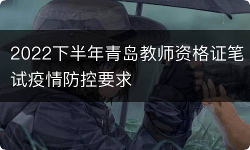 2022下半年青岛教师资格证笔试疫情防控要求