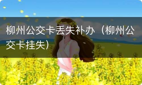 柳州公交卡丢失补办（柳州公交卡挂失）