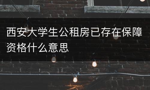 西安大学生公租房已存在保障资格什么意思