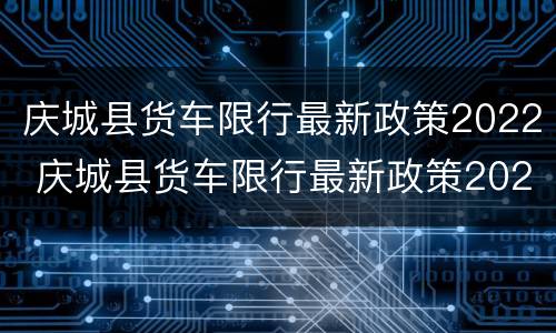 庆城县货车限行最新政策2022 庆城县货车限行最新政策2022电话