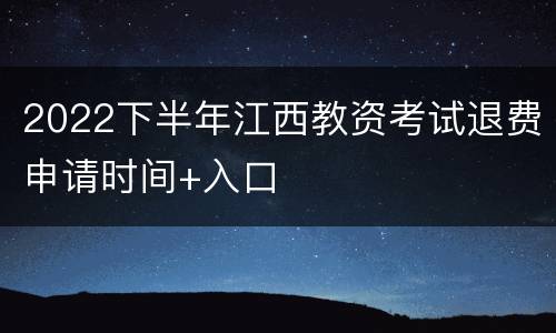 2022下半年江西教资考试退费申请时间+入口