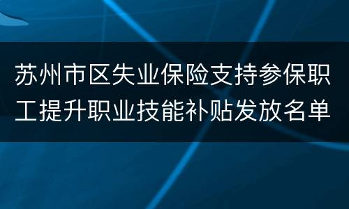 苏州市区失业保险支持参保职工提升职业技能补贴发放名单2020