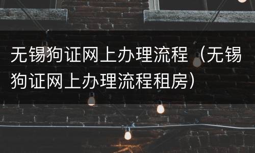 无锡狗证网上办理流程（无锡狗证网上办理流程租房）