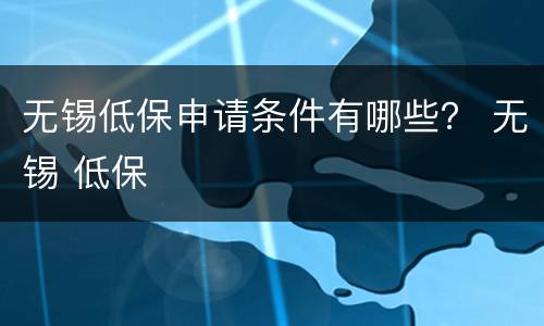 无锡低保申请条件有哪些？ 无锡 低保