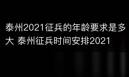 泰州2021征兵的年龄要求是多大 泰州征兵时间安排2021