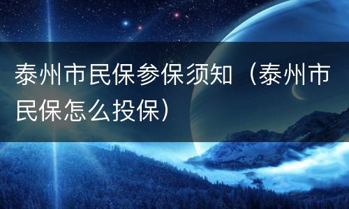 泰州市民保参保须知（泰州市民保怎么投保）