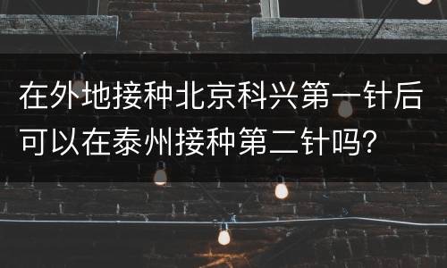 在外地接种北京科兴第一针后可以在泰州接种第二针吗？