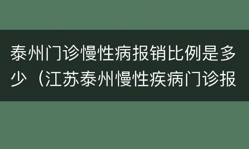 泰州门诊慢性病报销比例是多少（江苏泰州慢性疾病门诊报销标准）