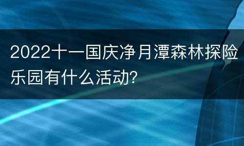 2022十一国庆净月潭森林探险乐园有什么活动？