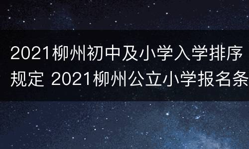 2021柳州初中及小学入学排序规定 2021柳州公立小学报名条件